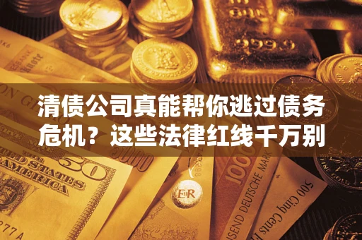 济南清债公司真能帮你逃过债务危机？这些法律红线千万别踩