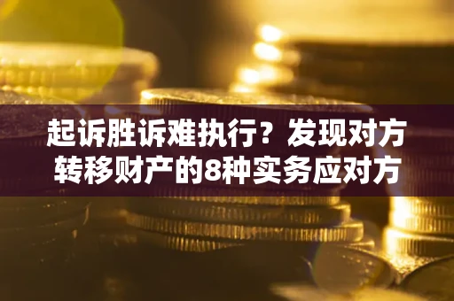 济南起诉胜诉难执行？发现对方转移财产的8种实务应对方案