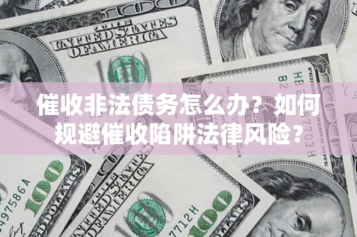 济南催收非法债务怎么办？如何规避催收陷阱法律风险？