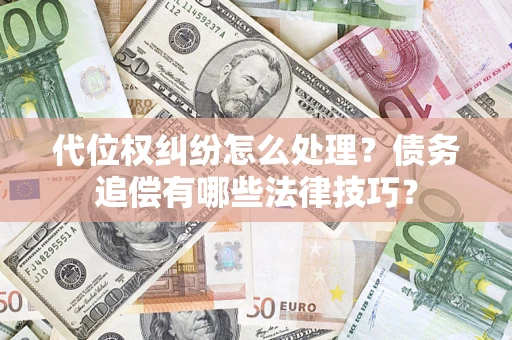 济南代位权纠纷怎么处理？债务追偿有哪些法律技巧？