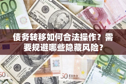 济南债务转移如何合法操作？需要规避哪些隐藏风险？