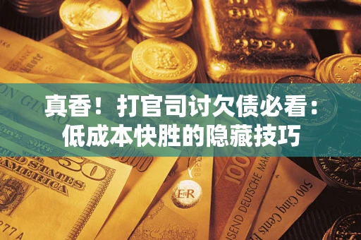济南真香！打官司讨欠债必看：低成本快胜的隐藏技巧