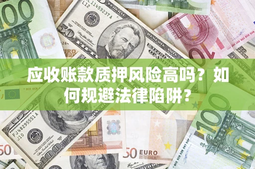 济南应收账款质押风险高吗？如何规避法律陷阱？