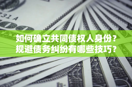 济南如何确立共同债权人身份？规避债务纠纷有哪些技巧？