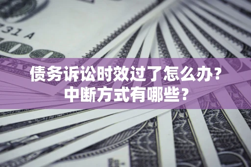 济南债务诉讼时效过了怎么办？中断方式有哪些？