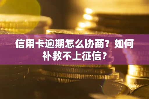 济南信用卡逾期怎么协商？如何补救不上征信？
