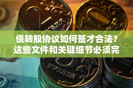 济南债转股协议如何签才合法？这些文件和关键细节必须完整