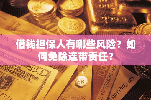 济南借钱担保人有哪些风险？如何免除连带责任？