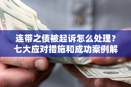 济南连带之债被起诉怎么处理？七大应对措施和成功案例解析