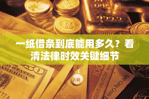 济南一纸借条到底能用多久？看清法律时效关键细节