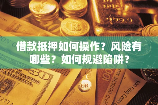 济南借款抵押如何操作？风险有哪些？如何规避陷阱？