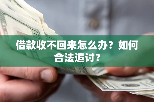 济南借款收不回来怎么办？如何合法追讨？