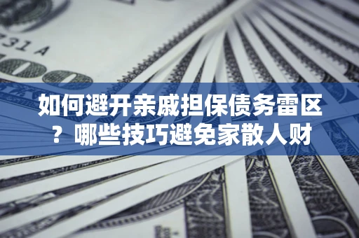 济南如何避开亲戚担保债务雷区？哪些技巧避免家散人财