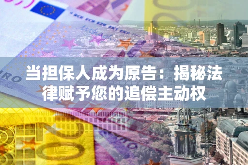 济南当担保人成为原告:揭秘法律赋予您的追偿主动权 济南当担保人成为原告:揭秘法律赋予您的追偿主动权