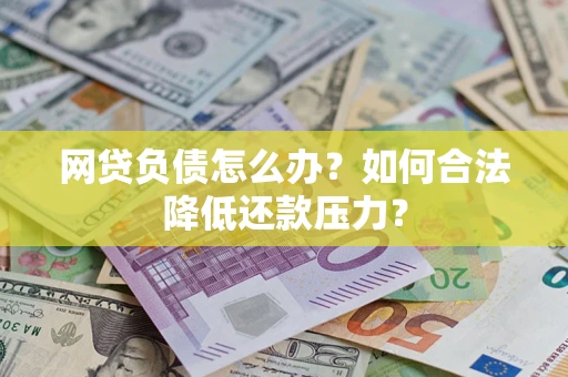 济南网贷负债怎么办？如何合法降低还款压力？