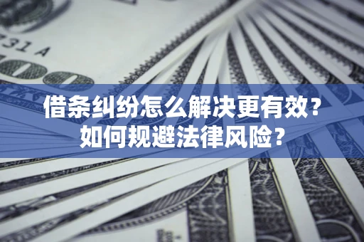 济南借条纠纷怎么解决更有效？如何规避法律风险？