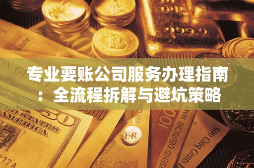 济南专业要账公司服务办理指南：全流程拆解与避坑策略