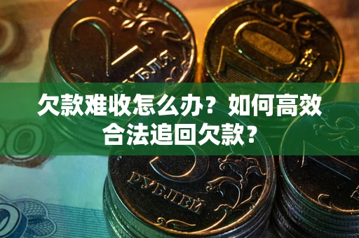 济南欠款难收怎么办？如何高效合法追回欠款？