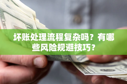 济南坏账处理流程复杂吗？有哪些风险规避技巧？