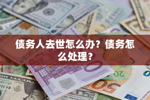 济南债务人去世怎么办？债务怎么处理？
