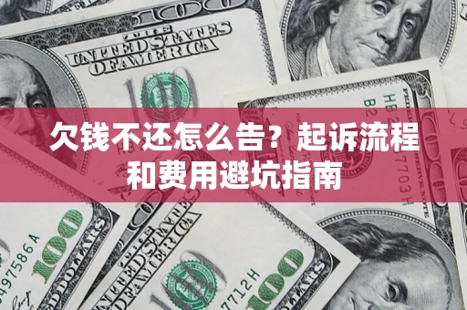 济南欠钱不还怎么告?起诉流程和费用避坑指南 济南欠钱不还怎么告?起诉流程和费用避坑指南