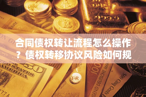济南合同债权转让流程怎么操作？债权转移协议风险如何规避？