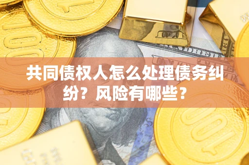 济南共同债权人怎么处理债务纠纷？风险有哪些？