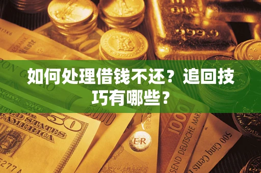 济南如何处理借钱不还？追回技巧有哪些？