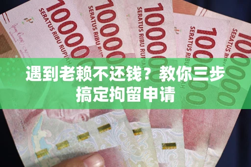 济南遇到老赖不还钱？教你三步搞定拘留申请