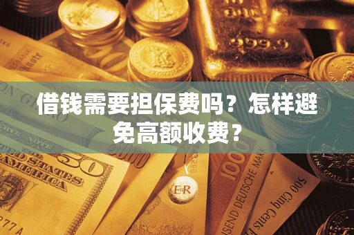 济南借钱需要担保费吗？怎样避免高额收费？