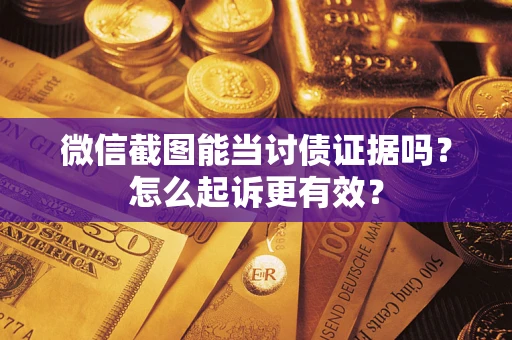 济南微信截图能当讨债证据吗？怎么起诉更有效？