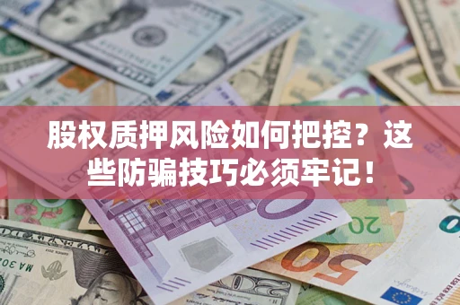 济南股权质押风险如何把控？这些防骗技巧必须牢记！