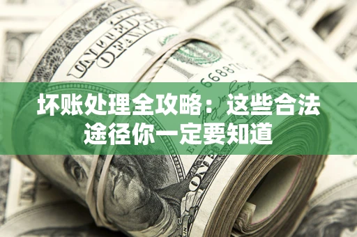 济南坏账处理全攻略：这些合法途径你一定要知道