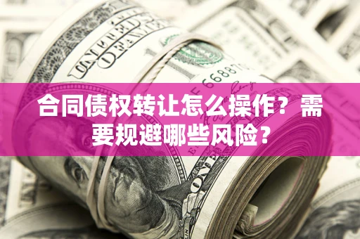 济南合同债权转让怎么操作？需要规避哪些风险？