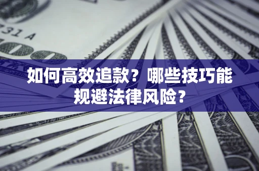 济南如何高效追款？哪些技巧能规避法律风险？