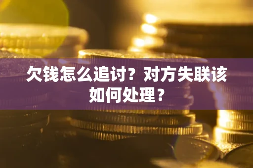 济南欠钱怎么追讨？对方失联该如何处理？