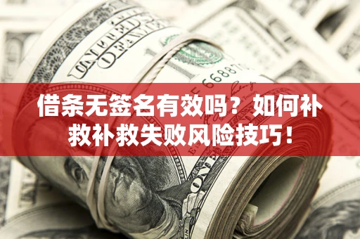 济南借条无签名有效吗？如何补救补救失败风险技巧！