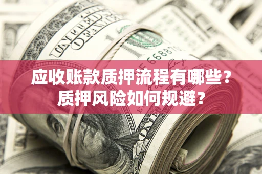 济南应收账款质押流程有哪些？质押风险如何规避？
