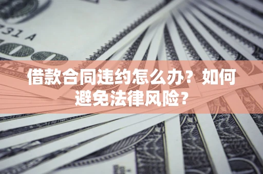 济南借款合同违约怎么办？如何避免法律风险？