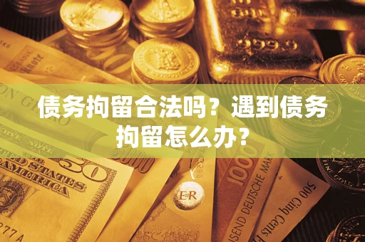 济南债务拘留合法吗？遇到债务拘留怎么办？