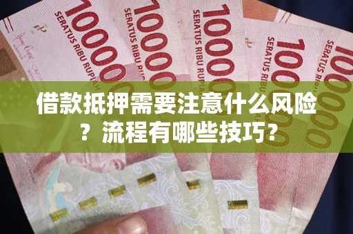 济南借款抵押需要注意什么风险？流程有哪些技巧？