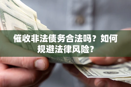 济南催收非法债务合法吗？如何规避法律风险？