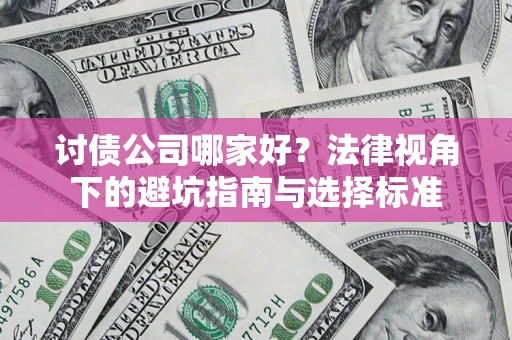 济南讨债公司哪家好？法律视角下的避坑指南与选择标准