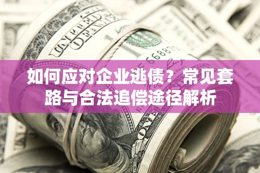 济南如何应对企业逃债？常见套路与合法追偿途径解析