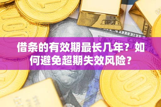 济南借条的有效期最长几年？如何避免超期失效风险？