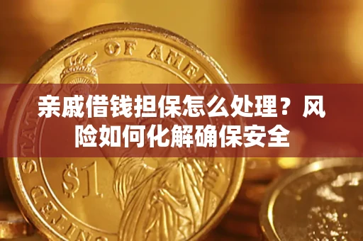 济南亲戚借钱担保怎么处理？风险如何化解确保安全