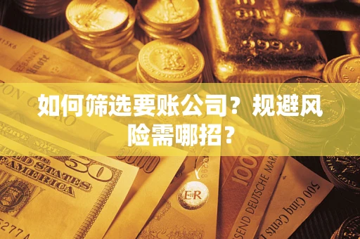 济南如何筛选要账公司？规避风险需哪招？