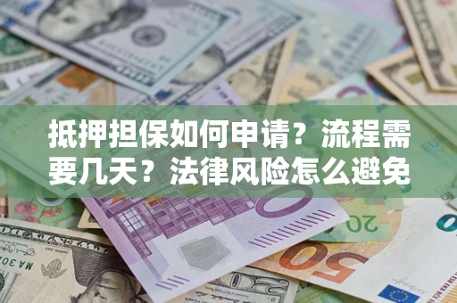 济南抵押担保如何申请？流程需要几天？法律风险怎么避免？避坑指南