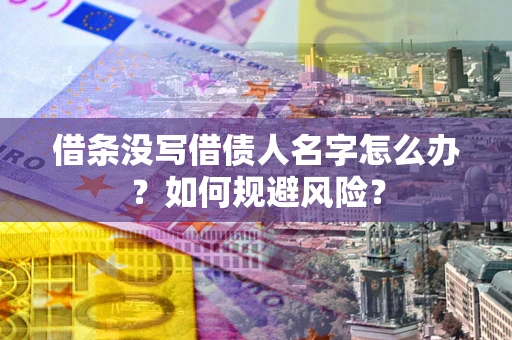 济南借条没写借债人名字怎么办？如何规避风险？