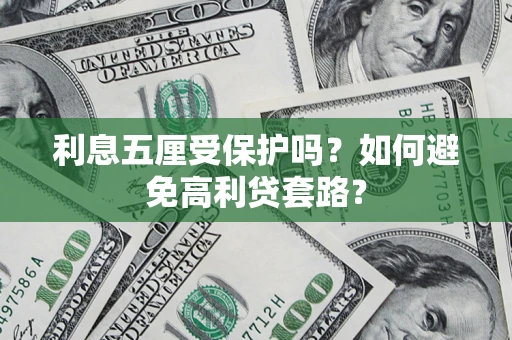 济南利息五厘受保护吗？如何避免高利贷套路？